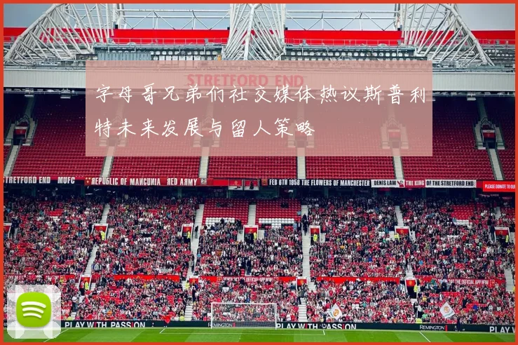 字母哥兄弟们社交媒体热议斯普利特未来发展与留人策略