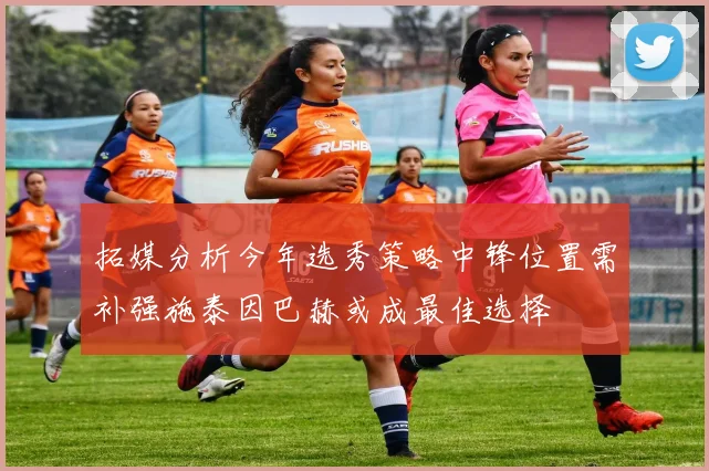 拓媒分析今年选秀策略中锋位置需补强施泰因巴赫或成最佳选择