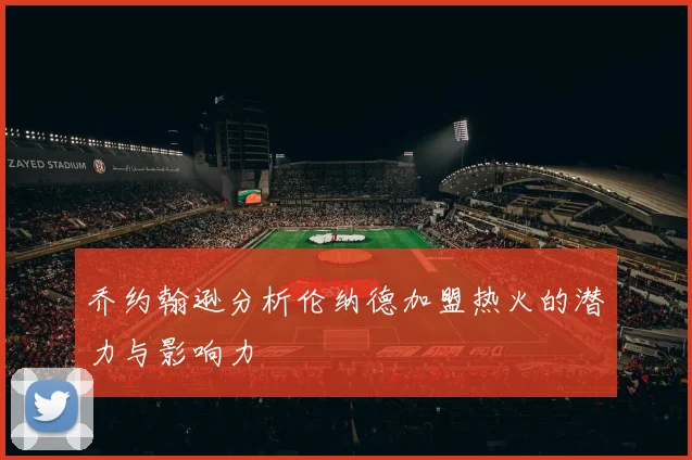 乔约翰逊分析伦纳德加盟热火的潜力与影响力