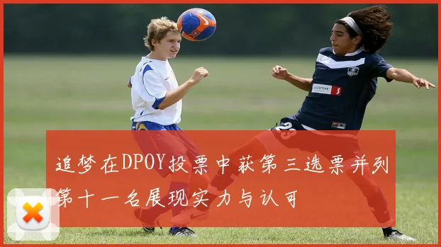 追梦在DPOY投票中获第三选票并列第十一名展现实力与认可