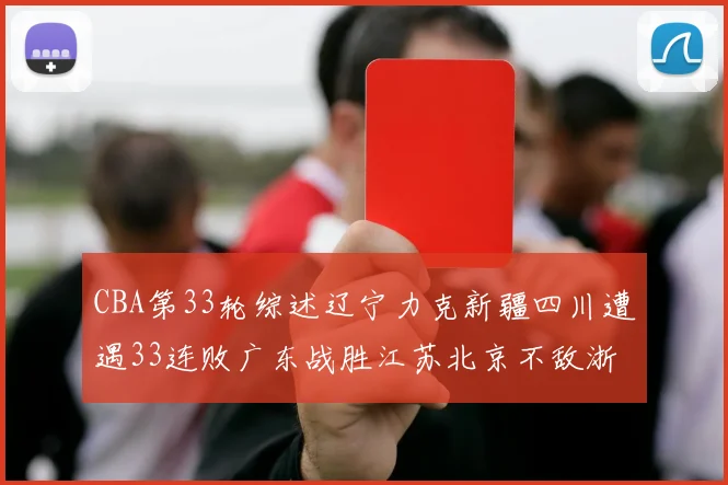 CBA第33轮综述辽宁力克新疆四川遭遇33连败广东战胜江苏北京不敌浙江