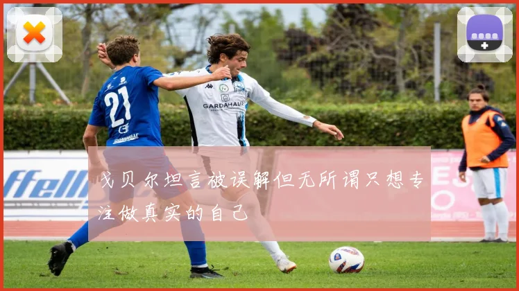 戈贝尔坦言被误解但无所谓只想专注做真实的自己