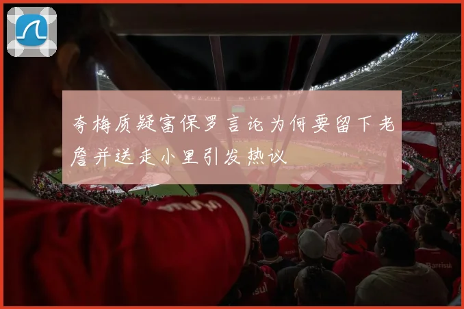 夸梅质疑富保罗言论为何要留下老詹并送走小里引发热议