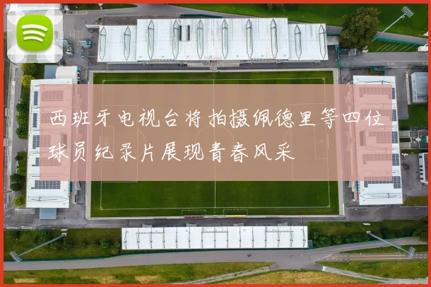 西班牙电视台将拍摄佩德里等四位球员纪录片展现青春风采