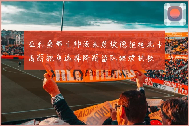 亚利桑那主帅汤米劳埃德拒绝北卡高薪挖角选择降薪留队继续执教