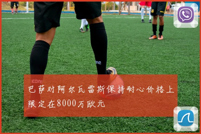 巴萨对阿尔瓦雷斯保持耐心价格上限定在8000万欧元