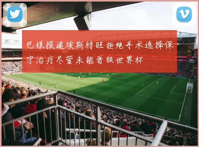 巴媒报道埃斯特旺拒绝手术选择保守治疗尽管未能晋级世界杯