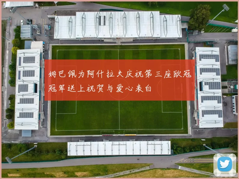 姆巴佩为阿什拉夫庆祝第三座欧冠冠军送上祝贺与爱心表白