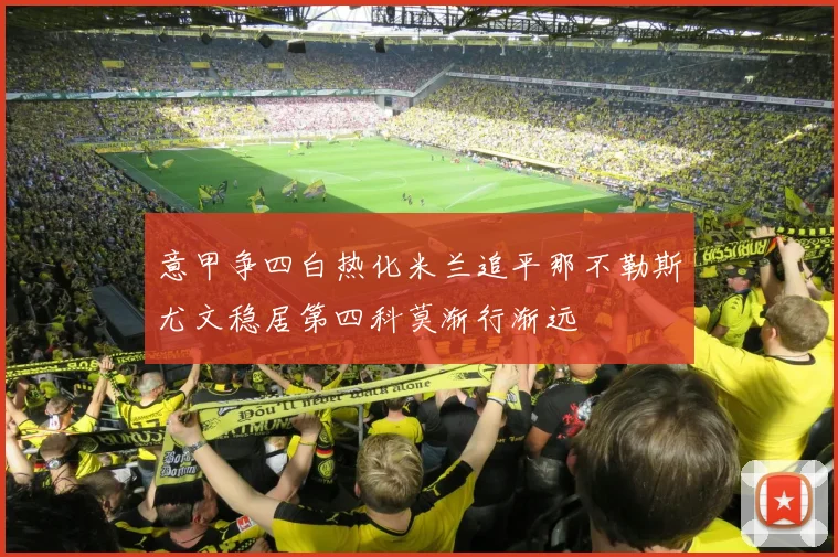 意甲争四白热化米兰追平那不勒斯尤文稳居第四科莫渐行渐远