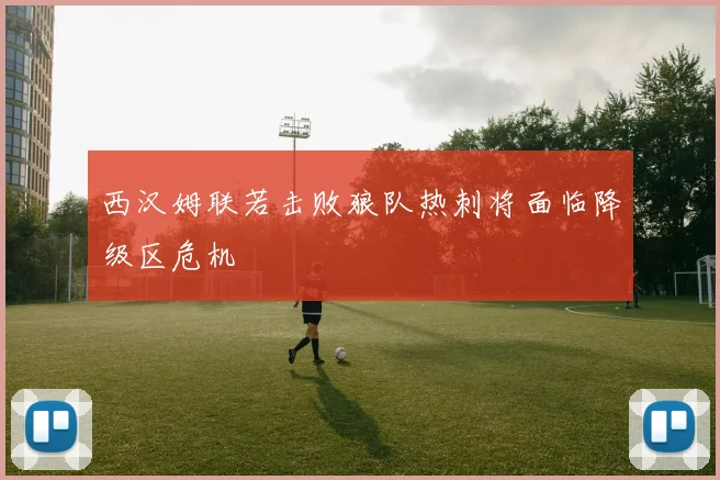 西汉姆联若击败狼队热刺将面临降级区危机