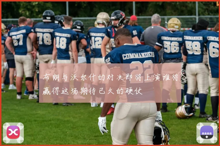 布朗与沃尔什的对决即将上演谁将赢得这场期待已久的硬仗